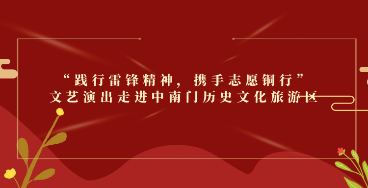 “践行雷锋精神，携手志愿铜行”文艺演出走进中南门历史文化旅游区